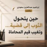 حين يتحول الثوب إلى قضية … وتغيب قيم المحاماة